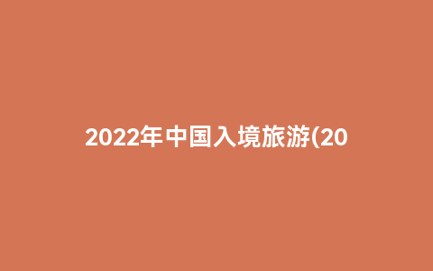 2022年中国入境旅游(2022年中国入境旅游人数)缩略图