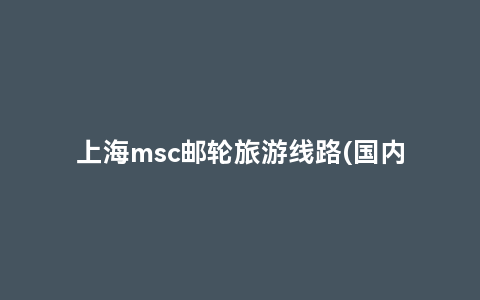 上海msc邮轮旅游线路(国内邮轮旅游线路)缩略图