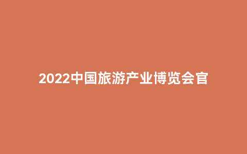 2022中国旅游产业博览会官网(中国旅游展业博览会)缩略图