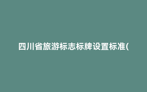 四川省旅游标志标牌设置标准(四川省旅游标志标牌设置标准为)缩略图