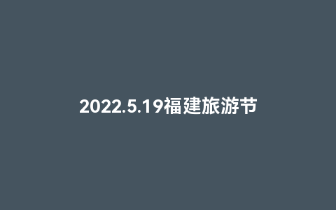 2022.5.19福建旅游节(福建旅游大会)缩略图