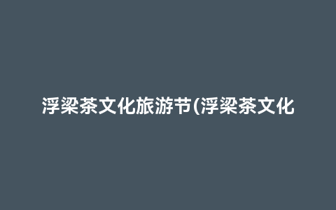 浮梁茶文化旅游节(浮梁茶文化博物馆)缩略图