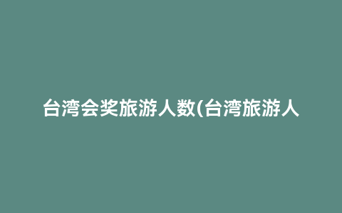 台湾会奖旅游人数(台湾旅游人数2022)缩略图