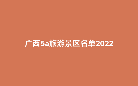 广西5a旅游景区名单2022年(广西国家AAAA级旅游景区)缩略图