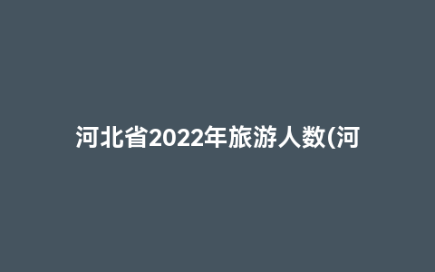 河北省2022年旅游人数(河北省2022年旅游人数统计)缩略图