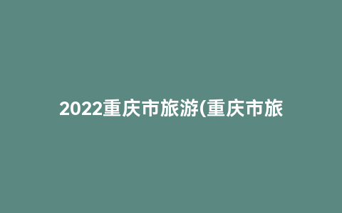 2022重庆市旅游(重庆市旅游概况)缩略图